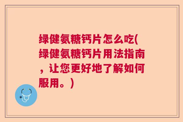 绿健氨糖钙片怎么吃(绿健氨糖钙片用法指南，让您更好地了解如何服用。)