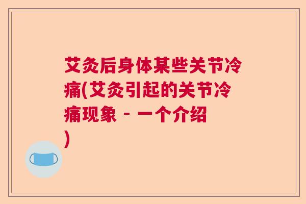 艾灸后身体某些关节冷痛(艾灸引起的关节冷痛现象 - 一个介绍)