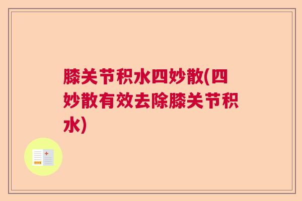 膝关节积水四妙散(四妙散有效去除膝关节积水)
