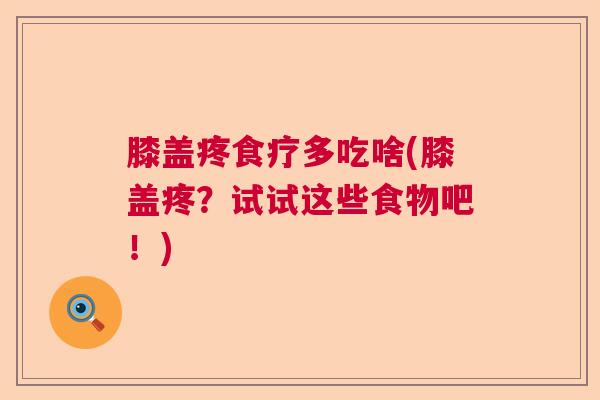 膝盖疼食疗多吃啥(膝盖疼？试试这些食物吧！)