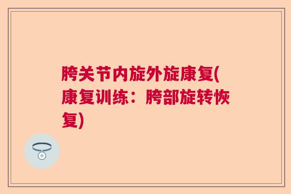 胯关节内旋外旋康复(康复训练：胯部旋转恢复)