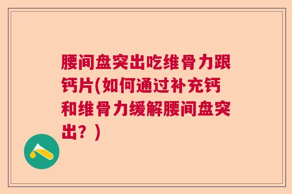 腰间盘突出吃维骨力跟钙片(如何通过补充钙和维骨力缓解腰间盘突出？)