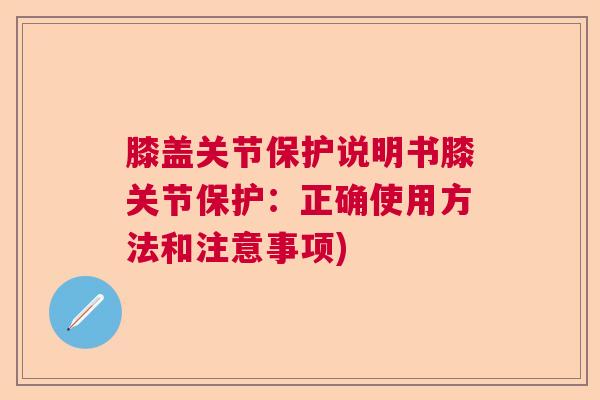 膝盖关节保护说明书膝关节保护：正确使用方法和注意事项)