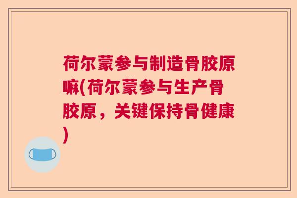 荷尔蒙参与制造骨胶原嘛(荷尔蒙参与生产骨胶原，关键保持骨健康)