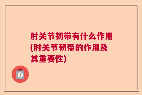 肘关节韧带有什么作用(肘关节韧带的作用及其重要性)