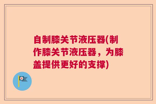自制膝关节液压器(制作膝关节液压器，为膝盖提供更好的支撑)