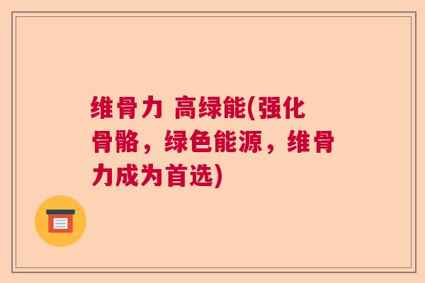 维骨力 高绿能(强化骨骼，绿色能源，维骨力成为首选)
