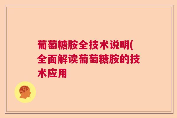 葡萄糖胺全技术说明(全面解读葡萄糖胺的技术应用 葡萄糖胺全技术说明(全面解读葡萄糖胺的技术应用