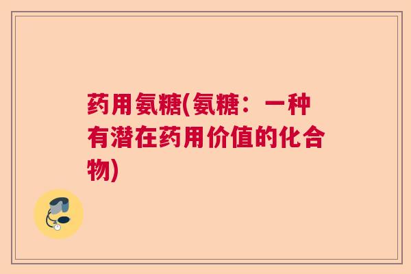 药用氨糖(氨糖：一种有潜在药用价值的化合物)