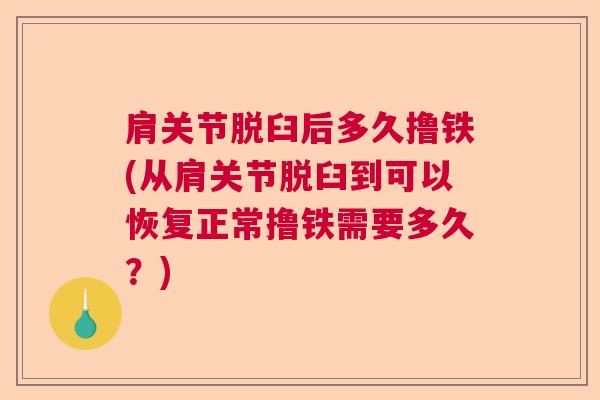 肩关节脱臼后多久撸铁(从肩关节脱臼到可以恢复正常撸铁需要多久？)