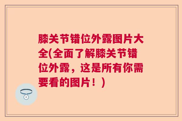 膝关节错位外露图片大全(全面了解膝关节错位外露,这是所有你需要看的图片!) 膝关节错位外露图片大全(全面了解膝关节错位外露,这是所有你需要看的图片!)