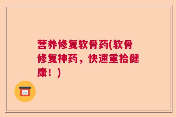 营养修复软骨药(软骨修复神药,快速重拾健康!) 营养修复软骨药(软骨修复神药,快速重拾健康!)
