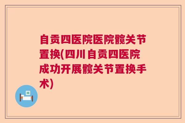 自贡四医院医院髋关节置换(四川自贡四医院成功开展髋关节置换手术) 自贡四医院医院髋关节置换(四川自贡四医院成功开展髋关节置换手术)