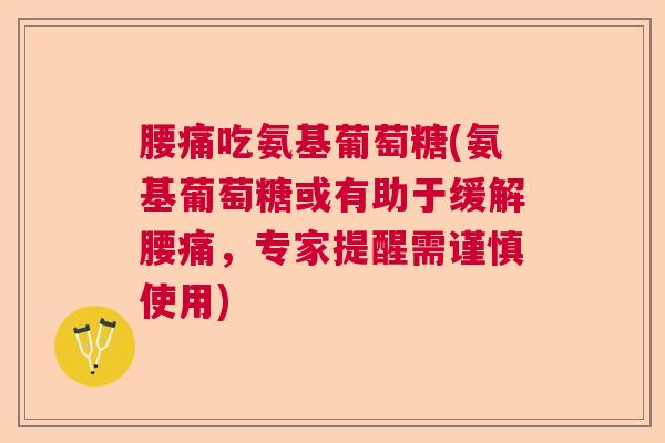 腰痛吃氨基葡萄糖(氨基葡萄糖或有助于缓解腰痛，专家提醒需谨慎使用)