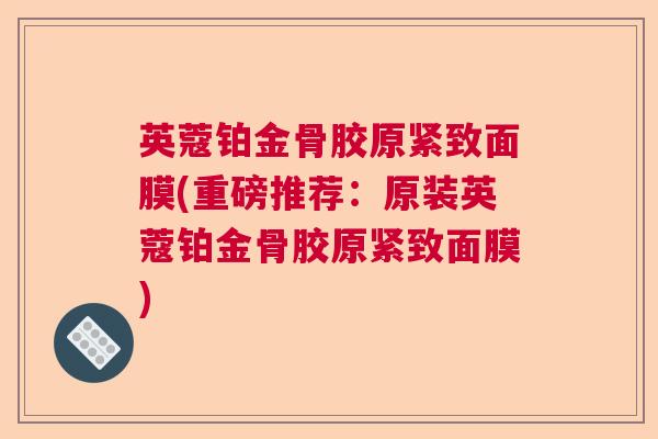 英蔻铂金骨胶原紧致面膜(重磅推荐：原装英蔻铂金骨胶原紧致面膜)