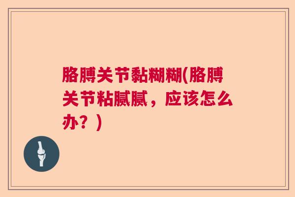 胳膊关节黏糊糊(胳膊关节粘腻腻，应该怎么办？)