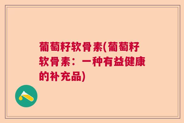葡萄籽软骨素(葡萄籽软骨素：一种有益健康的补充品)