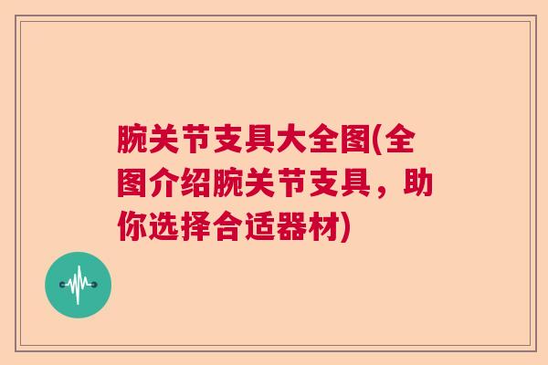 腕关节支具大全图(全图介绍腕关节支具，助你选择合适器材)
