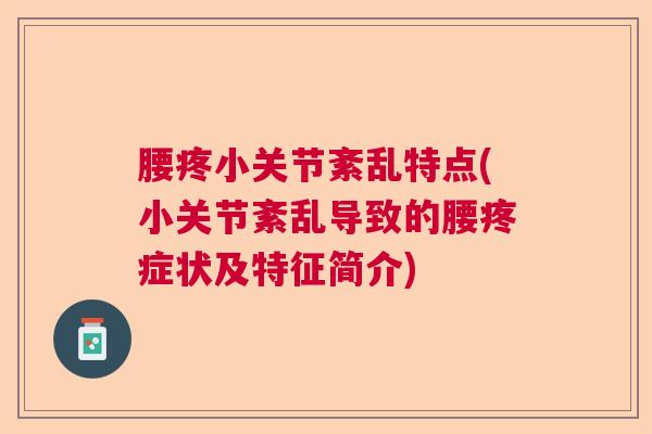 腰疼小关节紊乱特点(小关节紊乱导致的腰疼症状及特征简介)