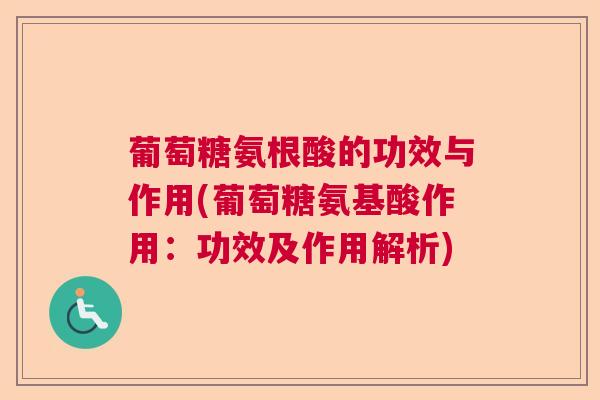 葡萄糖氨根酸的功效与作用(葡萄糖氨基酸作用：功效及作用解析)