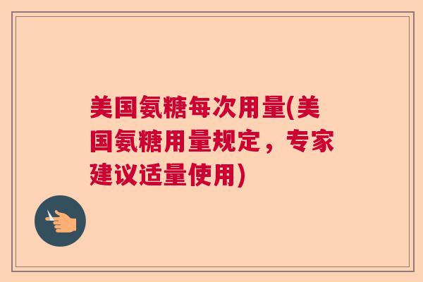 美国氨糖每次用量(美国氨糖用量规定，专家建议适量使用)