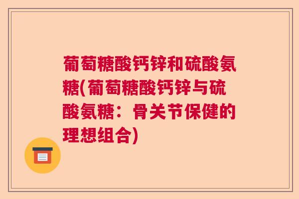 葡萄糖酸钙锌和硫酸氨糖(葡萄糖酸钙锌与硫酸氨糖：骨关节保健的理想组合)