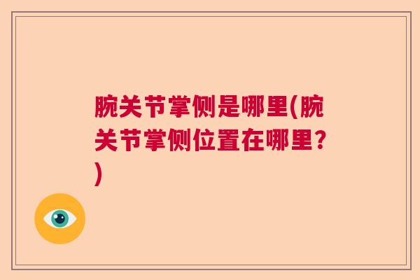 腕关节掌侧是哪里(腕关节掌侧位置在哪里？)