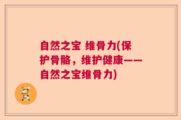 自然之宝 维骨力(保护骨骼，维护健康——自然之宝维骨力)