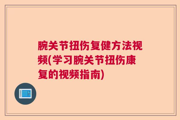腕关节扭伤复健方法视频(学习腕关节扭伤康复的视频指南)