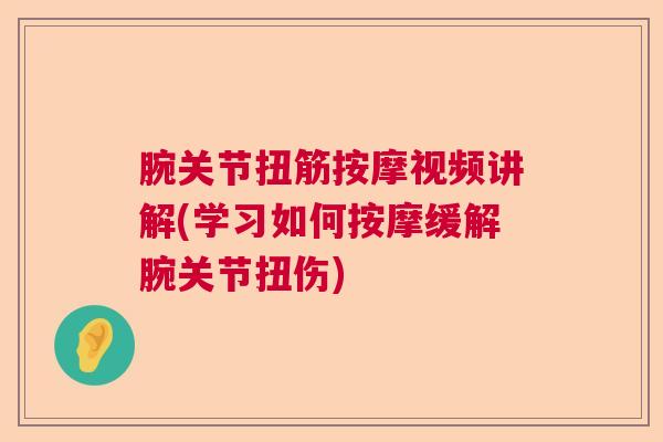 腕关节扭筋按摩视频讲解(学习如何按摩缓解腕关节扭伤)