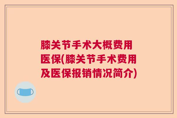 膝关节手术大概费用 医保(膝关节手术费用及医保报销情况简介) 膝关节手术大概费用 医保(膝关节手术费用及医保报销情况简介)