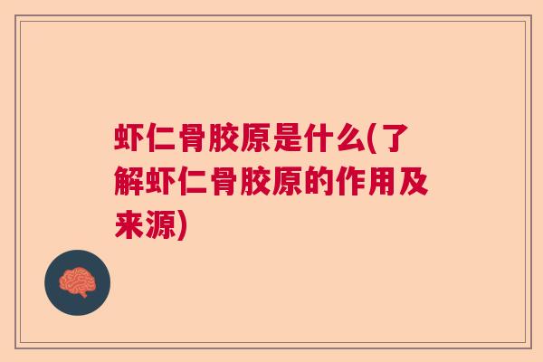 虾仁骨胶原是什么(了解虾仁骨胶原的作用及来源)
