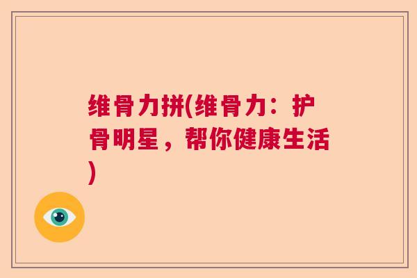 维骨力拼(维骨力：护骨明星，帮你健康生活)