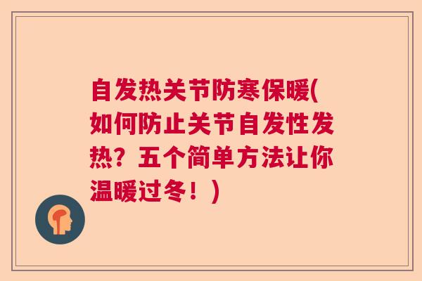 自发热关节防寒保暖(如何防止关节自发性发热？五个简单方法让你温暖过冬！)