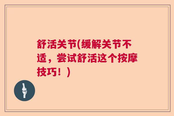 舒活关节(缓解关节不适，尝试舒活这个按摩技巧！)