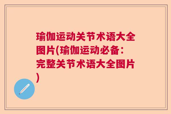 瑜伽运动关节术语大全图片(瑜伽运动必备：完整关节术语大全图片)
