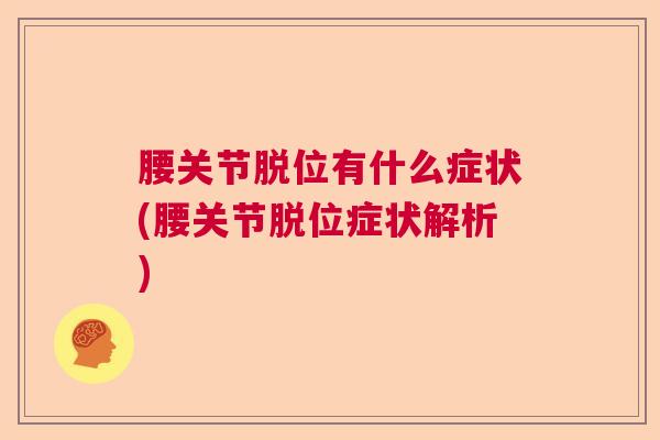 腰关节脱位有什么症状(腰关节脱位症状解析)