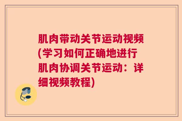 肌肉带动关节运动视频(学习如何正确地进行肌肉协调关节运动：详细视频教程)