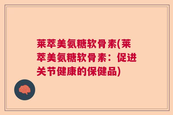 莱萃美氨糖软骨素(莱萃美氨糖软骨素：促进关节健康的保健品)