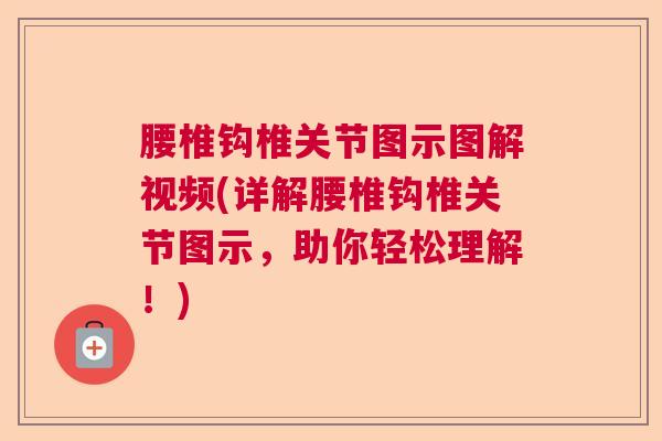 腰椎钩椎关节图示图解视频(详解腰椎钩椎关节图示，助你轻松理解！)