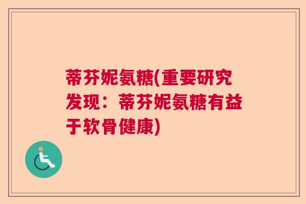 蒂芬妮氨糖(重要研究发现：蒂芬妮氨糖有益于软骨健康)
