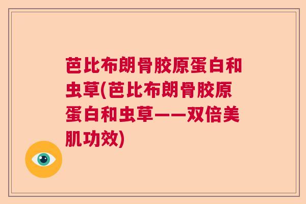 芭比布朗骨胶原蛋白和虫草(芭比布朗骨胶原蛋白和虫草——双倍美肌功效)