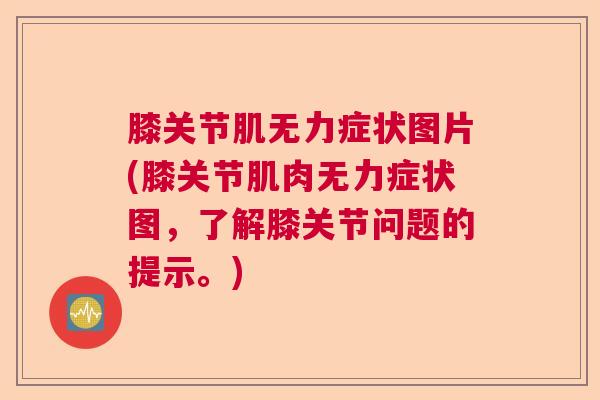 膝关节肌无力症状图片(膝关节肌肉无力症状图，了解膝关节问题的提示。)