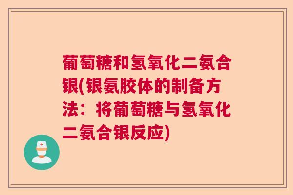 葡萄糖和氢氧化二氨合银(银氨胶体的制备方法：将葡萄糖与氢氧化二氨合银反应)