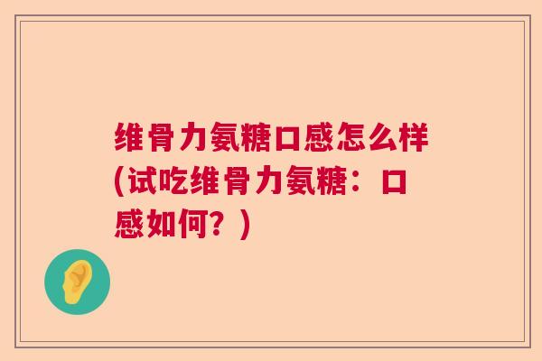 维骨力氨糖口感怎么样(试吃维骨力氨糖：口感如何？)