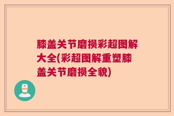 膝盖关节磨损彩超图解大全(彩超图解重塑膝盖关节磨损全貌)