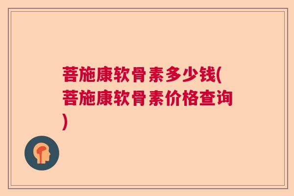菩施康软骨素多少钱(菩施康软骨素价格查询) 菩施康软骨素多少钱(菩施康软骨素价格查询)