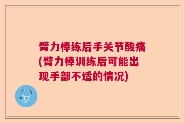 臂力棒练后手关节酸痛(臂力棒训练后可能出现手部不适的情况)
