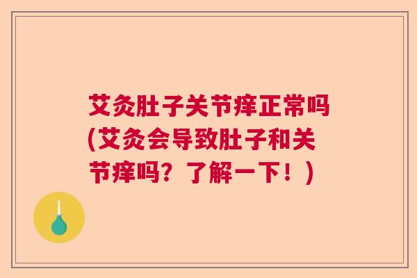 艾灸肚子关节痒正常吗(艾灸会导致肚子和关节痒吗？了解一下！)