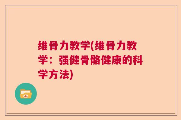 维骨力教学(维骨力教学:强健骨骼健康的科学方法) 维骨力教学(维骨力教学:强健骨骼健康的科学方法)